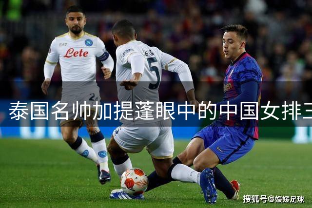 泰国名帅加提蓬眼中的中国女排三大未来之星