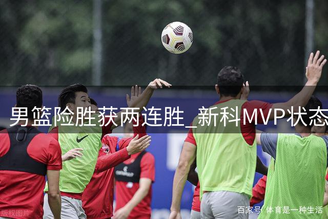 男篮险胜获两连胜 新科MVP状态堪忧恐失主力